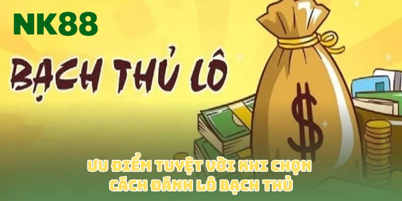Ưu điểm tuyệt vời khi chọn cách đánh lô bạch thủ